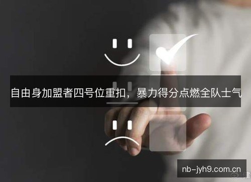 自由身加盟者四号位重扣，暴力得分点燃全队士气