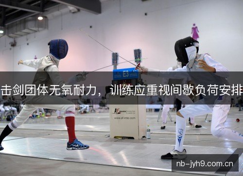 击剑团体无氧耐力，训练应重视间歇负荷安排