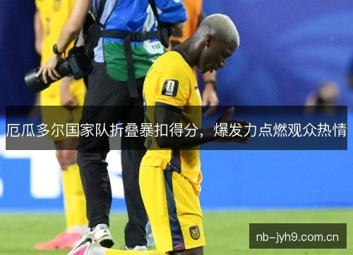 厄瓜多尔国家队折叠暴扣得分，爆发力点燃观众热情